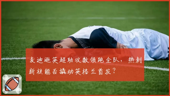 麦迪逊英超助攻数领跑全队，热刺新核能否撬动英格兰首发？
