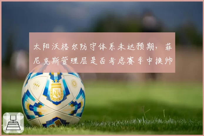 太阳沃格尔防守体系未达预期,菲尼克斯管理层是否考虑赛季中换帅?