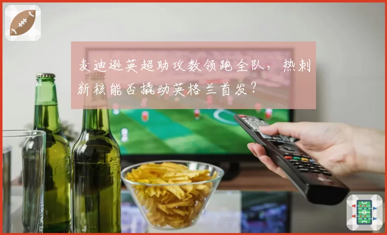 麦迪逊英超助攻数领跑全队，热刺新核能否撬动英格兰首发？