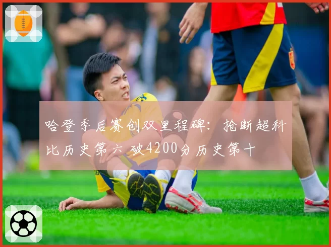 哈登季后赛创双里程碑:抢断超科比历史第六 破4200分历史第十
