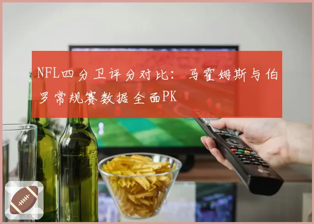 NFL四分卫评分对比:马霍姆斯与伯罗常规赛数据全面PK