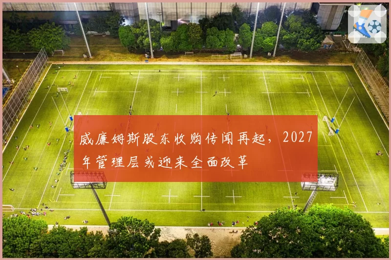 威廉姆斯股东收购传闻再起，2027年管理层或迎来全面改革