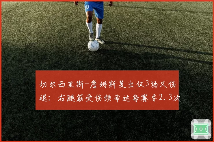 切尔西里斯-詹姆斯复出仅3场又伤退:右腿筋受伤频率达每赛季2.3次