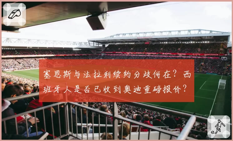 塞恩斯与法拉利续约分歧何在？西班牙人是否已收到奥迪重磅报价？