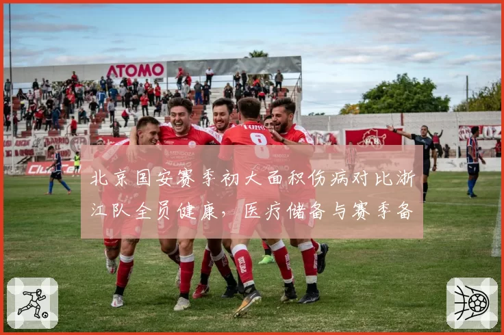 北京国安赛季初大面积伤病对比浙江队全员健康，医疗储备与赛季备战关联性研究