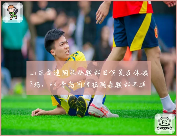 山东高速陶汉林腰部旧伤复发休战3场，vs 青岛国信杨瀚森腰部不适仅歇1场