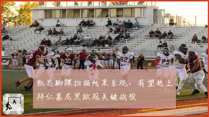 凯恩脚踝扫描结果乐观，有望赶上拜仁慕尼黑欧冠关键战役