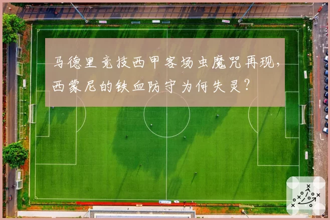 马德里竞技西甲客场虫魔咒再现，西蒙尼的铁血防守为何失灵？