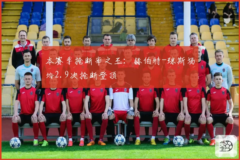 本赛季抢断率之王：赫伯特-琼斯场均2.9次抢断登顶