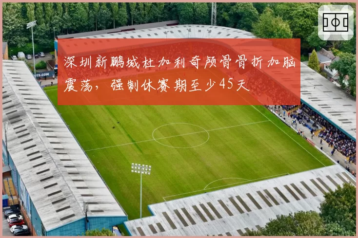 深圳新鹏城杜加利奇颅骨骨折加脑震荡，强制休赛期至少45天