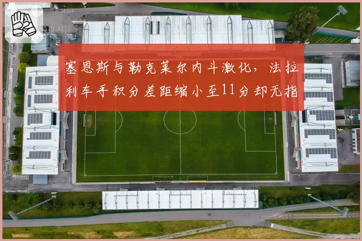塞恩斯与勒克莱尔内斗激化，法拉利车手积分差距缩小至11分却无指令
