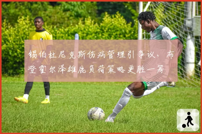 锡伯杜尼克斯伤病管理引争议，布登霍尔泽雄鹿负荷策略更胜一筹
