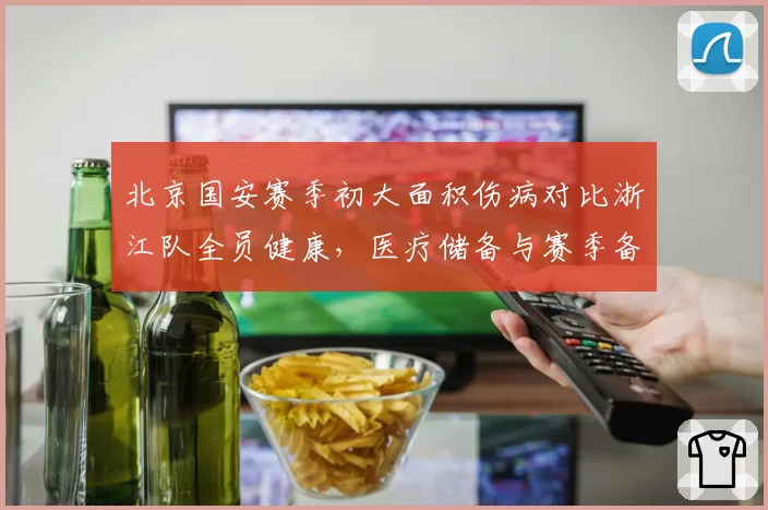 北京国安赛季初大面积伤病对比浙江队全员健康，医疗储备与赛季备战关联性研究