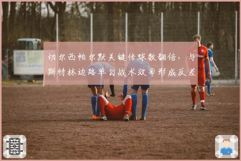 切尔西帕尔默关键传球数翻倍，与斯特林边路单打战术效率形成反差